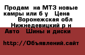 Продам  на МТЗ новые камры или б/у › Цена ­ 2 500 - Воронежская обл., Нижнедевицкий р-н Авто » Шины и диски   